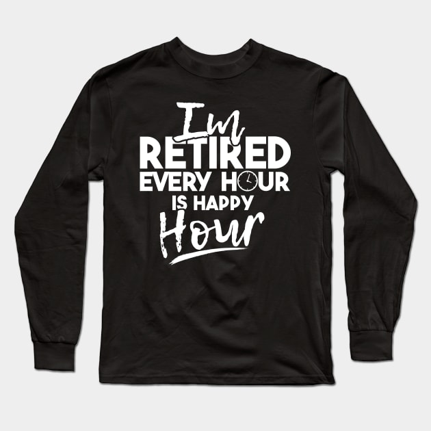 'Every Hour Is Happy Hour' Funny Retirement Gift Long Sleeve T-Shirt by ourwackyhome